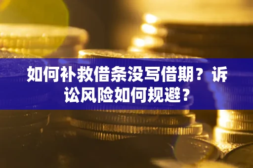 济南如何补救借条没写借期？诉讼风险如何规避？