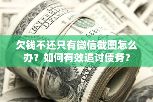 济南欠钱不还只有微信截图怎么办？如何有效追讨债务？