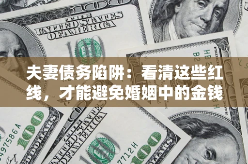 济南夫妻债务陷阱：看清这些红线，才能避免婚姻中的金钱危机