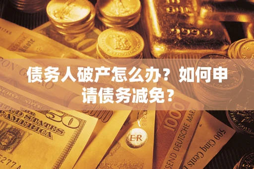 济南债务人破产怎么办？如何申请债务减免？