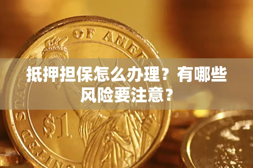 济南抵押担保怎么办理？有哪些风险要注意？