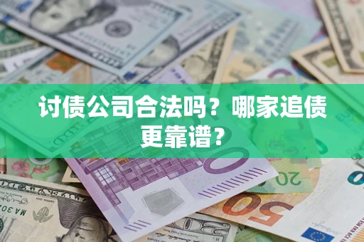 济南讨债公司合法吗？哪家追债更靠谱？