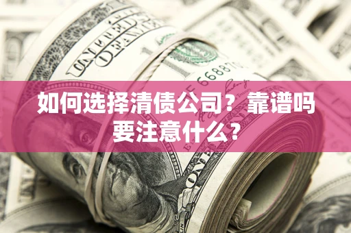 济南如何选择清债公司？靠谱吗要注意什么？