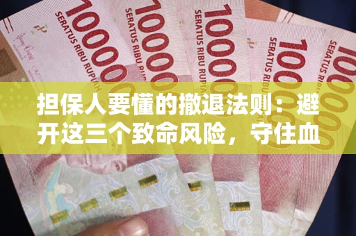 济南担保人要懂的撤退法则：避开这三个致命风险，守住血汗钱
