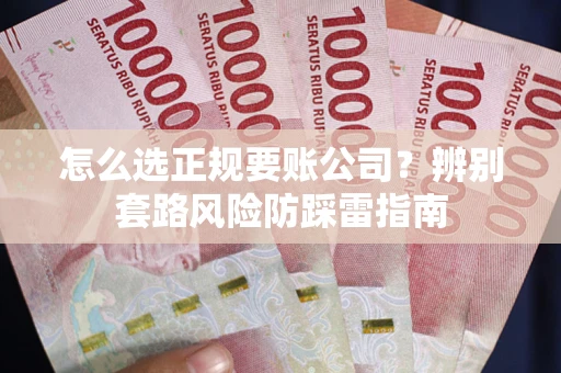 济南怎么选正规要账公司？辨别套路风险防踩雷指南