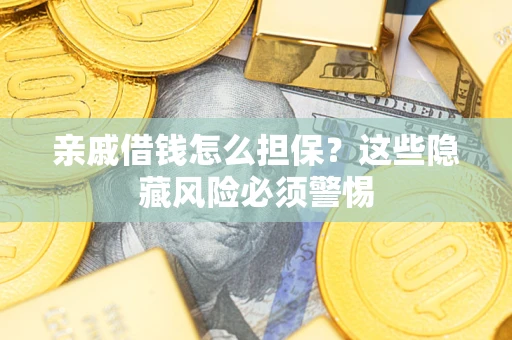 济南亲戚借钱怎么担保？这些隐藏风险必须警惕