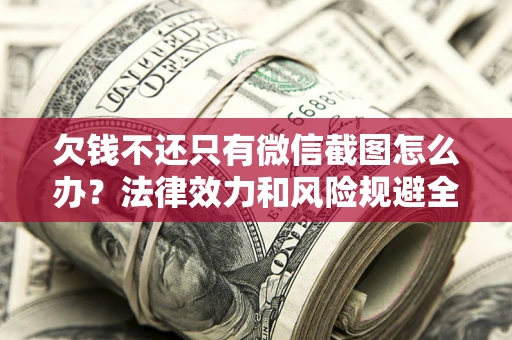 济南欠钱不还只有微信截图怎么办？法律效力和风险规避全解析