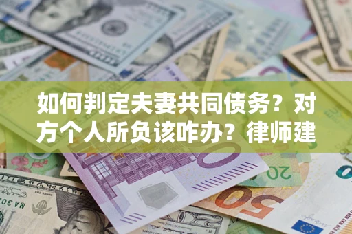 济南如何判定夫妻共同债务？对方个人所负该咋办？律师建议