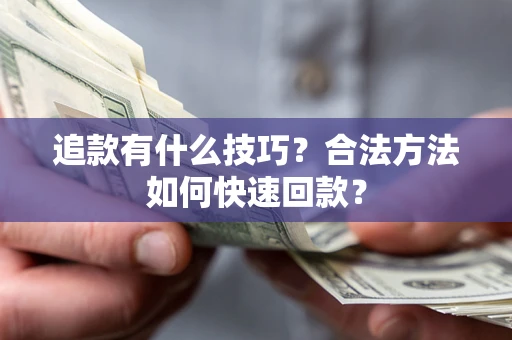济南追款有什么技巧？合法方法如何快速回款？