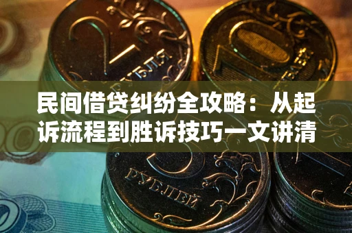 济南民间借贷纠纷全攻略：从起诉流程到胜诉技巧一文讲清