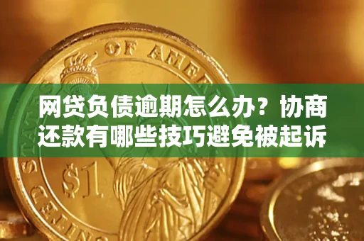 济南网贷负债逾期怎么办？协商还款有哪些技巧避免被起诉？