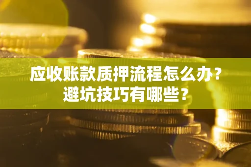 济南应收账款质押流程怎么办？避坑技巧有哪些？