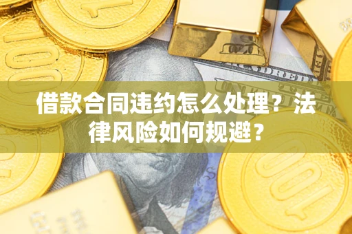 济南借款合同违约怎么处理？法律风险如何规避？