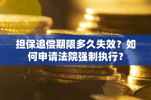 济南担保追偿期限多久失效？如何申请法院强制执行？