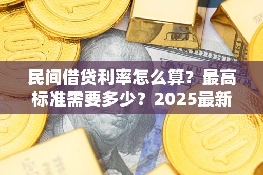 济南民间借贷利率怎么算？最高标准需要多少？2025最新避坑指南