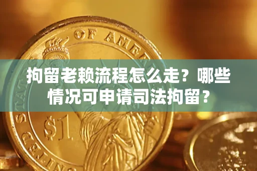 济南拘留老赖流程怎么走?哪些情况可申请司法拘留? 济南拘留老赖流程怎么走?哪些情况可申请司法拘留?