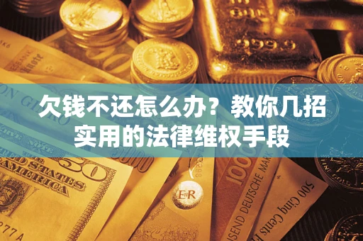 济南欠钱不还怎么办？教你几招实用的法律维权手段