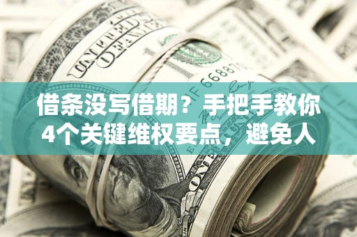 济南借条没写借期？手把手教你4个关键维权要点，避免人财两空