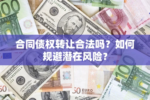 济南合同债权转让合法吗?如何规避潜在风险? 济南合同债权转让合法吗?如何规避潜在风险?