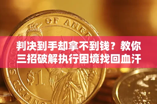 济南判决到手却拿不到钱？教你三招破解执行困境找回血汗钱
