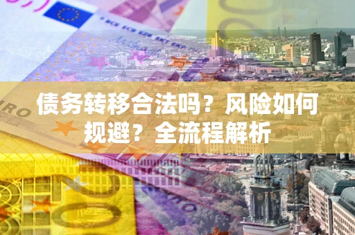 济南债务转移合法吗？风险如何规避？全流程解析