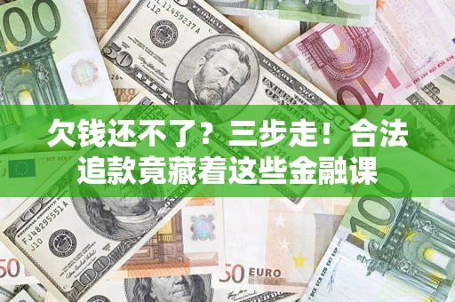 济南欠钱还不了？三步走！合法追款竟藏着这些金融课