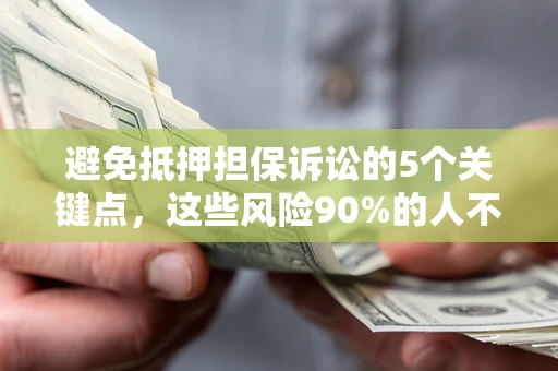济南避免抵押担保诉讼的5个关键点，这些风险90%的人不知道！