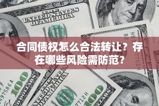 济南合同债权怎么合法转让？存在哪些风险需防范？