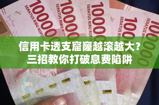 济南信用卡透支窟窿越滚越大？三招教你打破息费陷阱