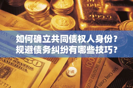 济南如何确立共同债权人身份？规避债务纠纷有哪些技巧？