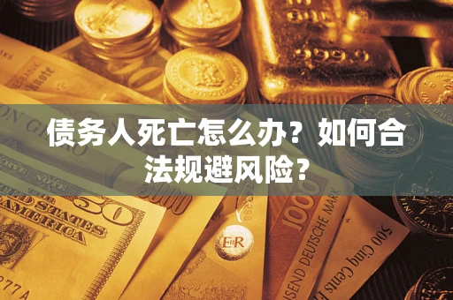 济南债务人死亡怎么办？如何合法规避风险？