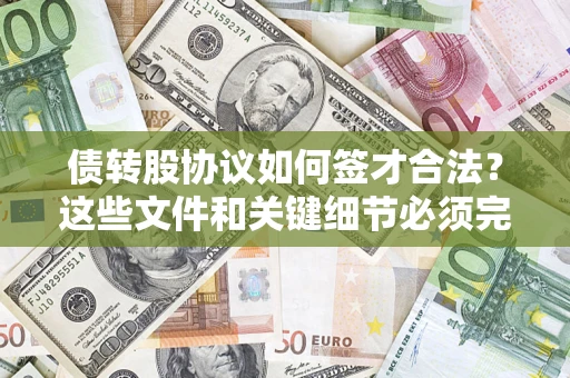 济南债转股协议如何签才合法？这些文件和关键细节必须完整
