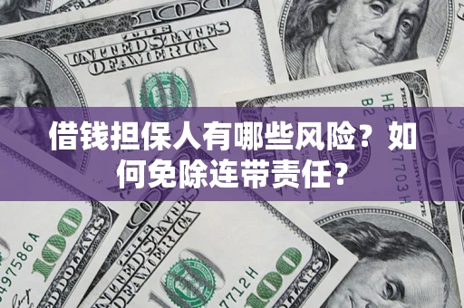 济南借钱担保人有哪些风险？如何免除连带责任？