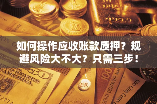 济南如何操作应收账款质押？规避风险大不大？只需三步！