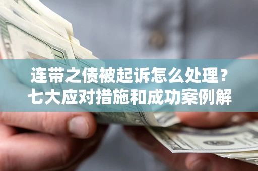 济南连带之债被起诉怎么处理？七大应对措施和成功案例解析