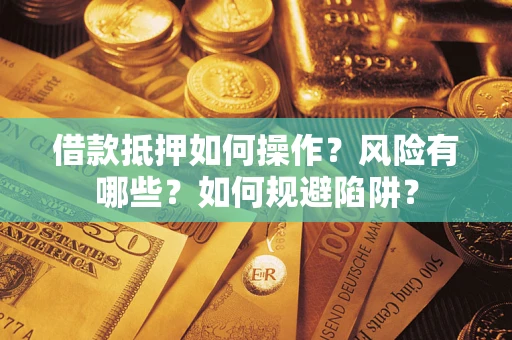 济南借款抵押如何操作?风险有哪些?如何规避陷阱? 济南借款抵押如何操作?风险有哪些?如何规避陷阱?