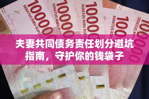 济南夫妻共同债务责任划分避坑指南，守护你的钱袋子
