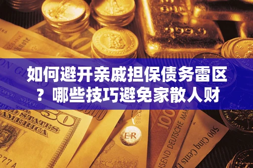 济南如何避开亲戚担保债务雷区？哪些技巧避免家散人财