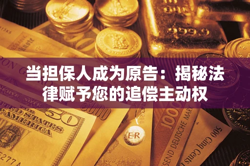 济南当担保人成为原告:揭秘法律赋予您的追偿主动权 济南当担保人成为原告:揭秘法律赋予您的追偿主动权