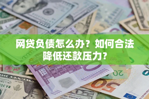 济南网贷负债怎么办？如何合法降低还款压力？