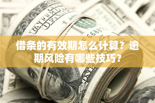 济南借条的有效期怎么计算？逾期风险有哪些技巧？