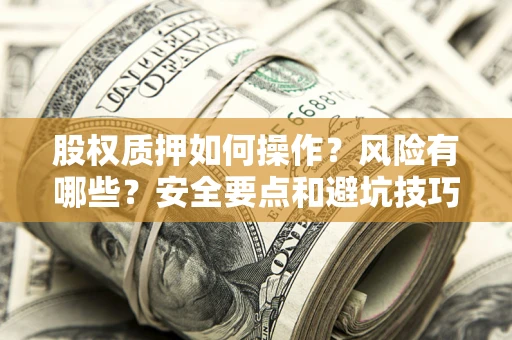 济南股权质押如何操作？风险有哪些？安全要点和避坑技巧？