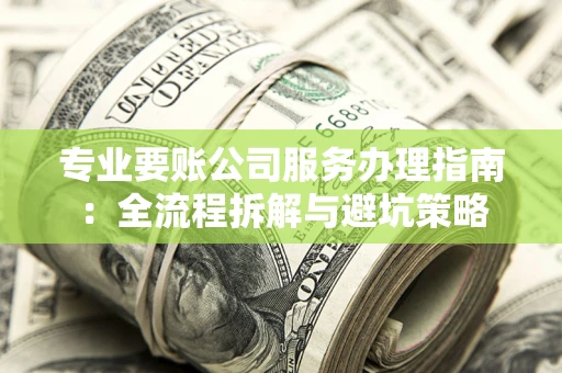 济南专业要账公司服务办理指南：全流程拆解与避坑策略