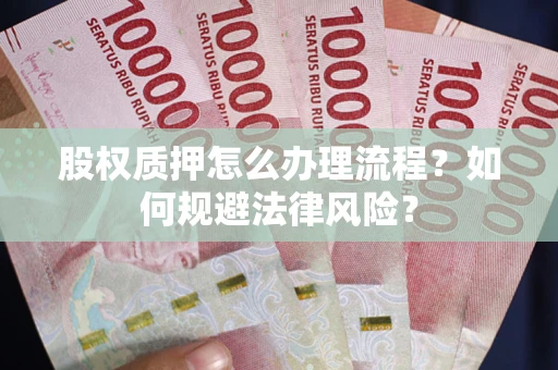 济南股权质押怎么办理流程？如何规避法律风险？