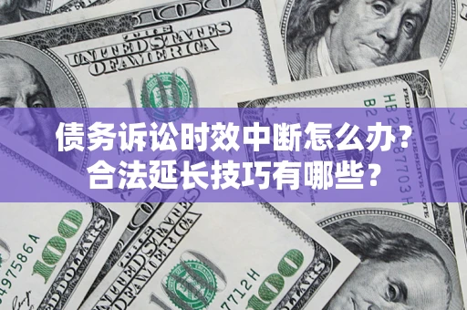 济南债务诉讼时效中断怎么办？合法延长技巧有哪些？