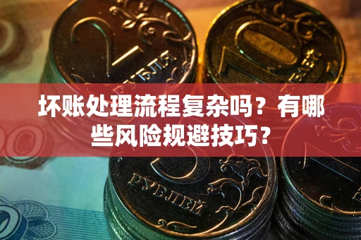 济南坏账处理流程复杂吗？有哪些风险规避技巧？