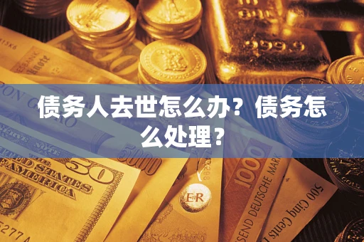 济南债务人去世怎么办？债务怎么处理？
