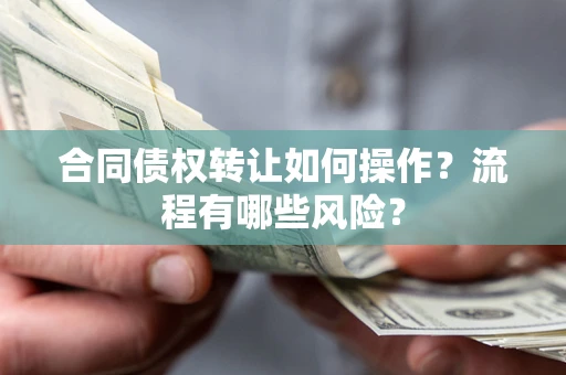 济南合同债权转让如何操作？流程有哪些风险？