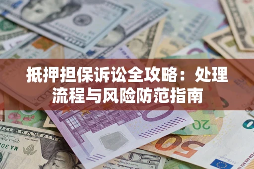 济南抵押担保诉讼全攻略：处理流程与风险防范指南
