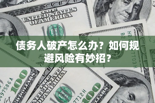 济南债务人破产怎么办？如何规避风险有妙招？
